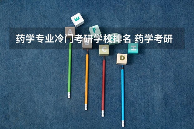药学专业冷门考研学校排名 药学考研难度排名