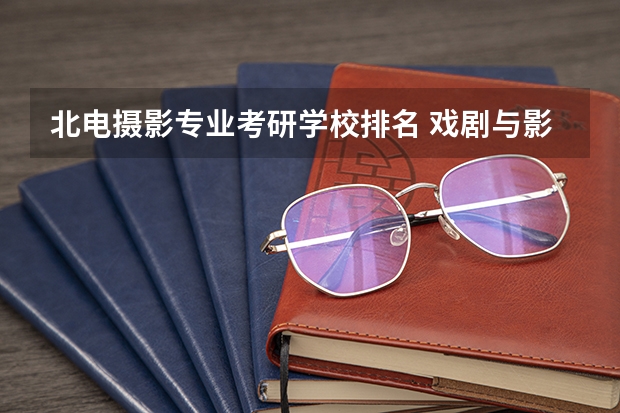 北电摄影专业考研学校排名 戏剧与影视学考研学校排名