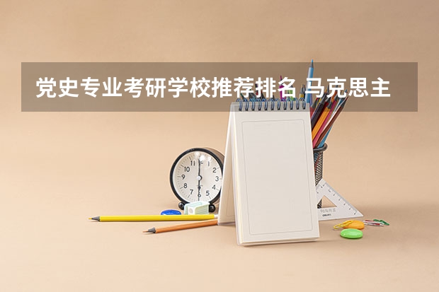 党史专业考研学校推荐排名 马克思主义理论考研有哪些值得推荐的院校?