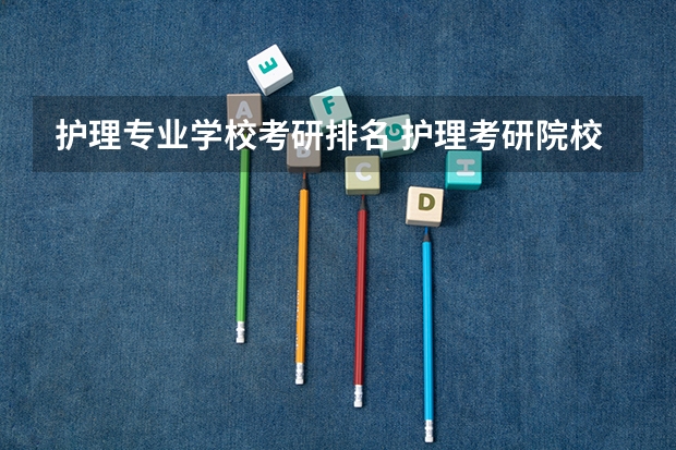 护理专业学校考研排名 护理考研院校排名