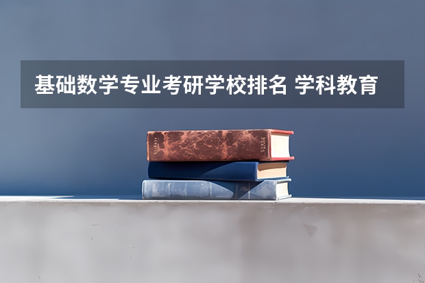 基础数学专业考研学校排名 学科教育数学考研院校排名