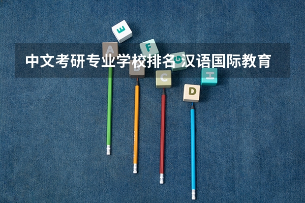 中文考研专业学校排名 汉语国际教育专业考研学校排名