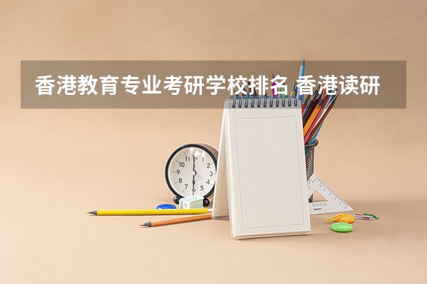 香港教育专业考研学校排名 香港读研究生哪所学校比较好