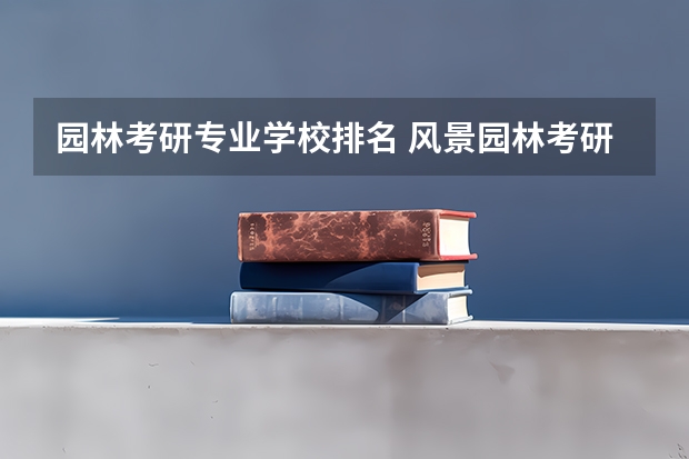 园林考研专业学校排名 风景园林考研难度排名