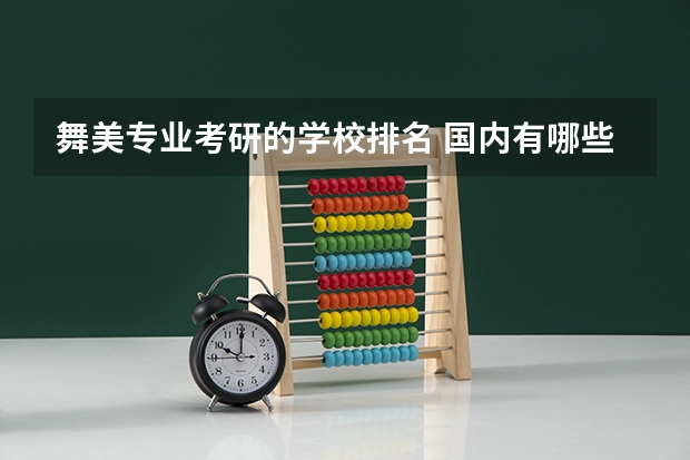 舞美专业考研的学校排名 国内有哪些高校招收舞台美术专业的研究生，是属于设计类的！帮忙~~~