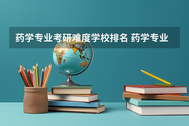 药学专业考研难度学校排名 药学专业考研学校排名