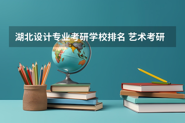 湖北设计专业考研学校排名 艺术考研，武汉哪所高校的艺术设计专业最好？