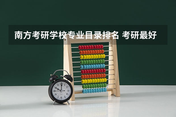 南方考研学校专业目录排名 考研最好考的十大专业有哪些？专业分析详情