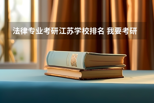 法律专业考研江苏学校排名 我要考研，请问江苏哪所大学的法律专业好？