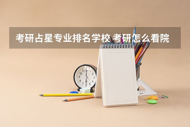 考研占星专业排名学校 考研怎么看院校专业排名