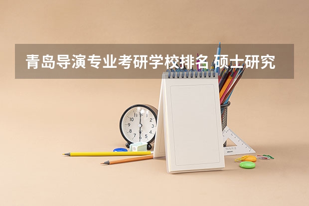 青岛导演专业考研学校排名 硕士研究生电影学专业高校排行榜？
