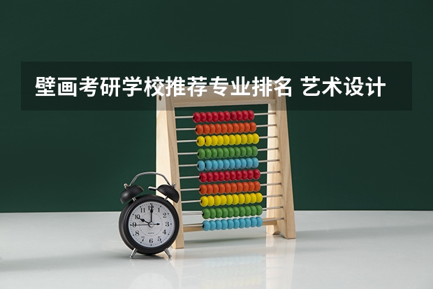 壁画考研学校推荐专业排名 艺术设计考研学校排名