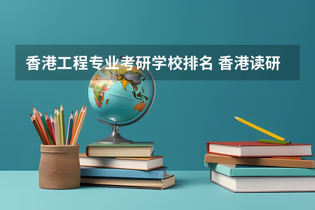 香港工程专业考研学校排名 香港读研究生哪所学校比较好