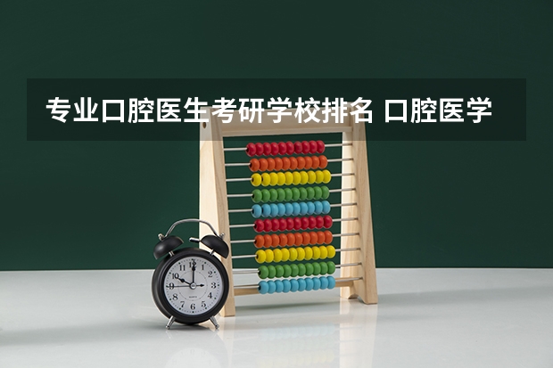 专业口腔医生考研学校排名 口腔医学考研难度排名