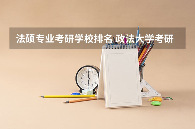 法硕专业考研学校排名 政法大学考研难度排名