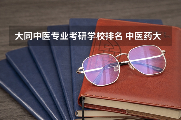 大同中医专业考研学校排名 中医药大学考研排名