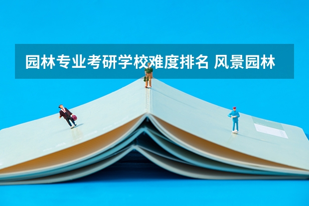 园林专业考研学校难度排名 风景园林考研比较好考的学校