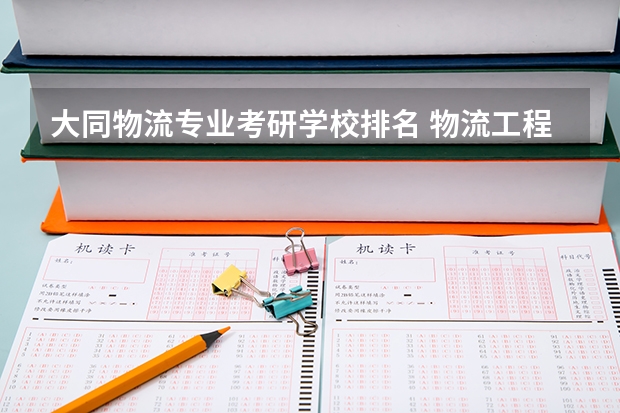 大同物流专业考研学校排名 物流工程与管理专硕考研学校排名