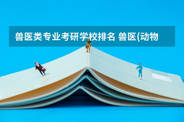 兽医类专业考研学校排名 兽医(动物医学)考研如何选择院校?