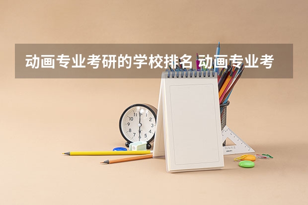 动画专业考研的学校排名 动画专业考研有哪些方向，有动画专业研究生的院校都是什么