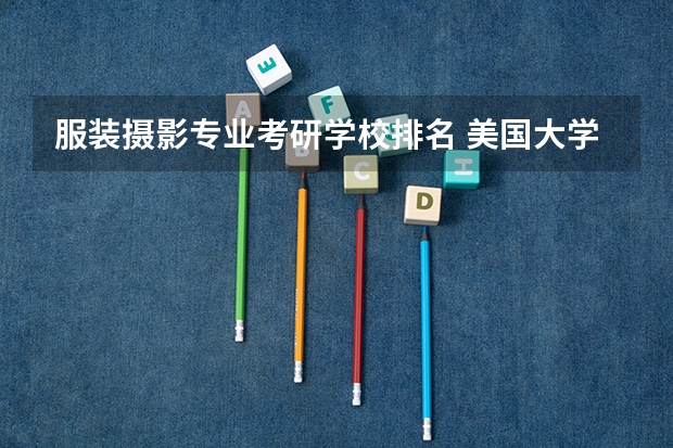 服装摄影专业考研学校排名 美国大学开设的研究生专业汇总表