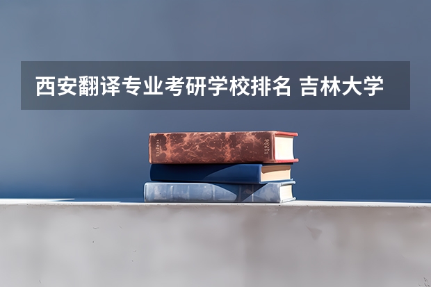 西安翻译专业考研学校排名 吉林大学、东北师大、西安外国语大学这三个学校哪个翻译硕士比较好？