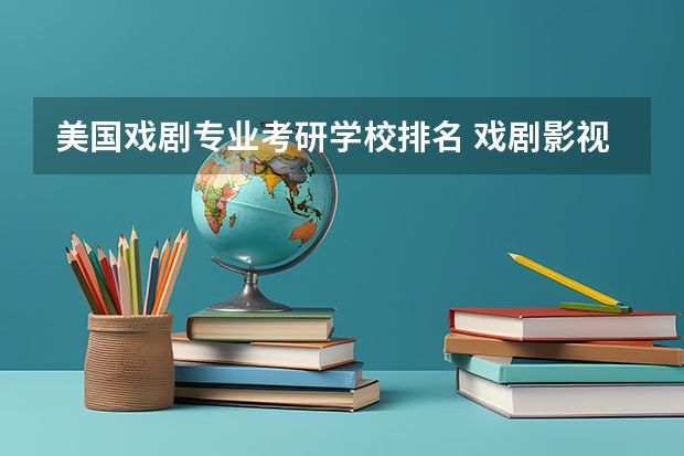 美国戏剧专业考研学校排名 戏剧影视文学专业的想考研