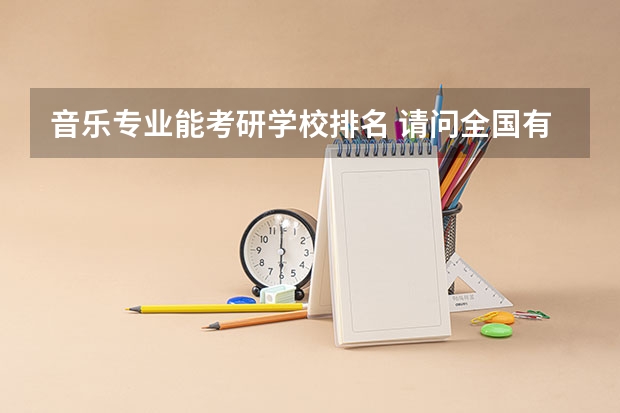 音乐专业能考研学校排名 请问全国有哪些高校有音乐方面的研究生专业？