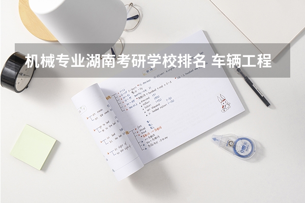 机械专业湖南考研学校排名 车辆工程专业考研学校排名