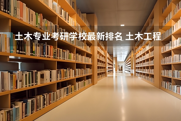 土木专业考研学校最新排名 土木工程考研学校排名