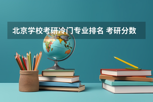 北京学校考研冷门专业排名 考研分数最低的专业排行