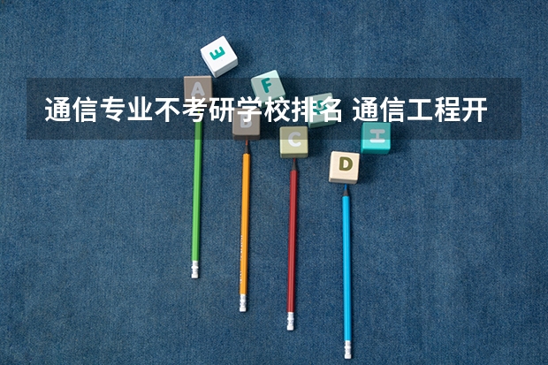 通信专业不考研学校排名 通信工程开设院校排名