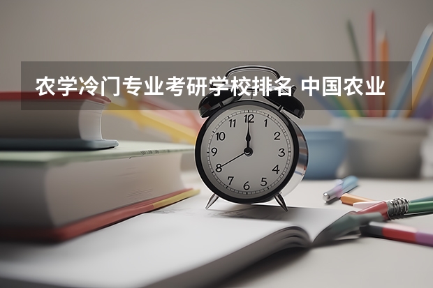 农学冷门专业考研学校排名 中国农业大学冷门专业排名