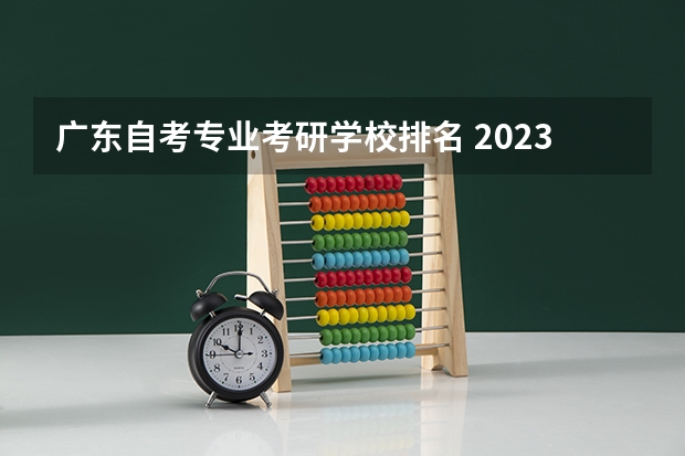 广东自考专业考研学校排名 2023年4月广东自考院校怎么选，自考本科热门院校有哪些？