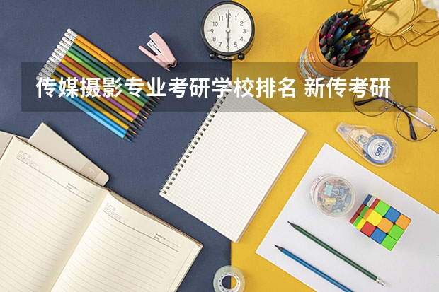 传媒摄影专业考研学校排名 新传考研学校排名专业排名