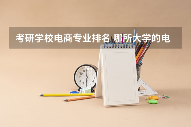考研学校电商专业排名 哪所大学的电子商务专业比较好呢？
