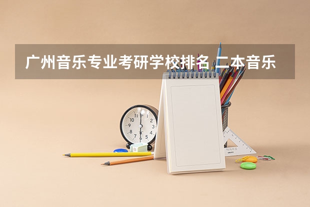 广州音乐专业考研学校排名 二本音乐生考研有哪些好考的学校推荐？不要专业的音乐院校（因为知道自己没那个实力）？
