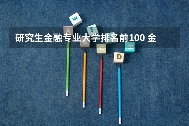 研究生金融专业大学排名前100 金融考研学校排名 金融专业研究生大学排名