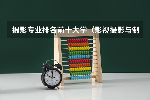 摄影专业排名前十大学（影视摄影与制作专业大学排名）