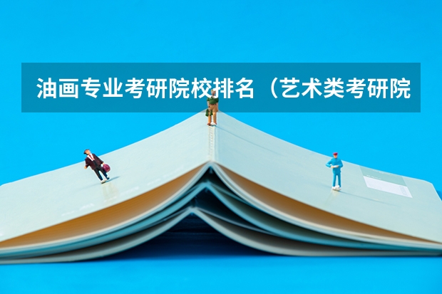 油画专业考研院校排名（艺术类考研院校推荐）