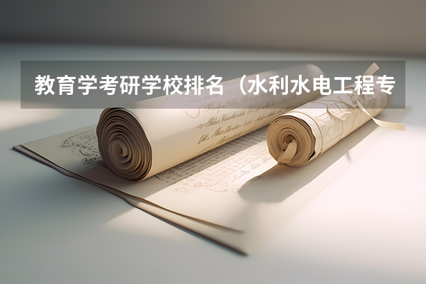 教育学考研学校排名（水利水电工程专业考研大学排名）