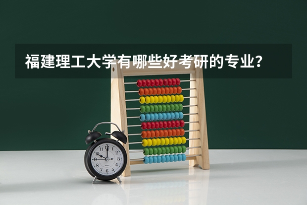 福建理工大学有哪些好考研的专业？