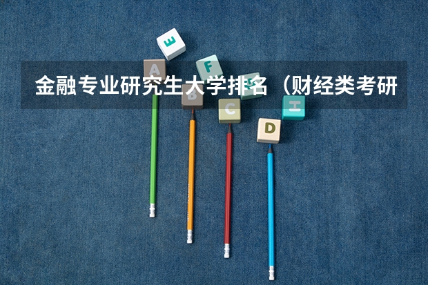 金融专业研究生大学排名（财经类考研院校排名）