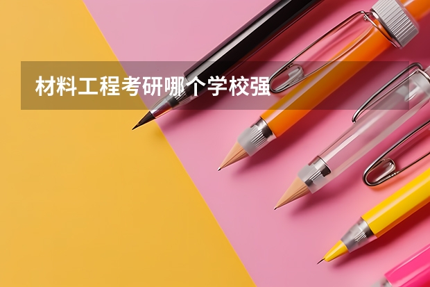 材料工程考研哪个学校强