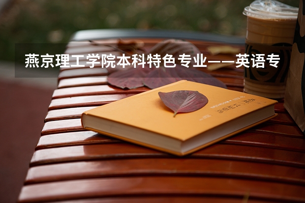 燕京理工学院本科特色专业——英语专业 通信工程考研院校推荐排名 电子信息工程考研学校排名