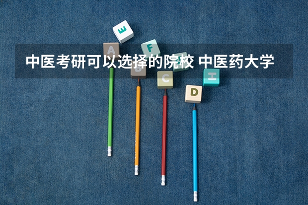 中医考研可以选择的院校 中医药大学研究生院校排名 智能科学与技术考研学校排名