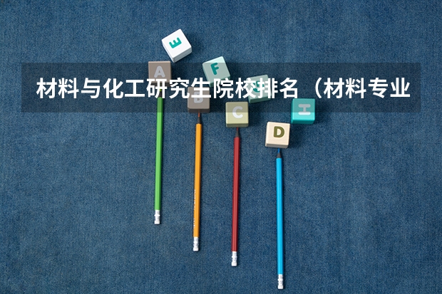 材料与化工研究生院校排名（材料专业考研学校排名）