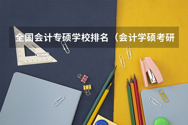 全国会计专硕学校排名（会计学硕考研学校排名）