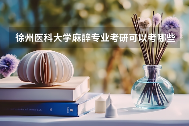 徐州医科大学麻醉专业考研可以考哪些专业