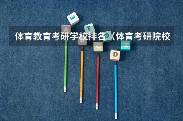 体育教育考研学校排名（体育考研院校难易程度排名）